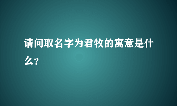 请问取名字为君牧的寓意是什么？