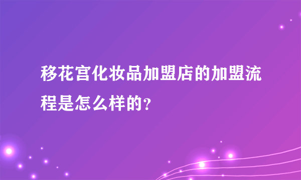 移花宫化妆品加盟店的加盟流程是怎么样的？