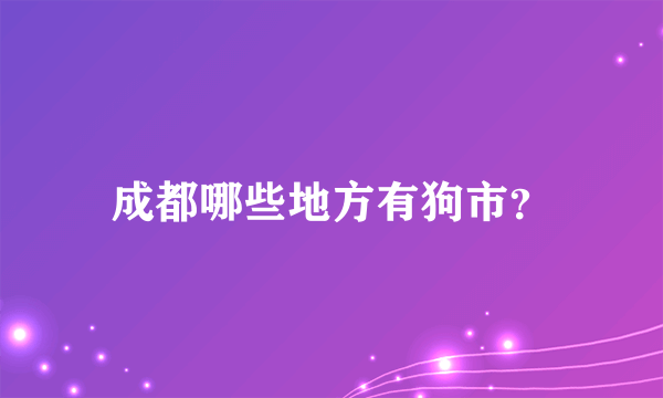 成都哪些地方有狗市？