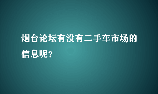 烟台论坛有没有二手车市场的信息呢？