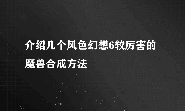 介绍几个风色幻想6较厉害的魔兽合成方法