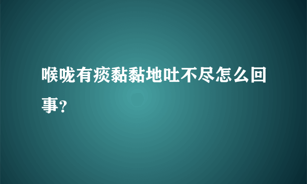 喉咙有痰黏黏地吐不尽怎么回事？