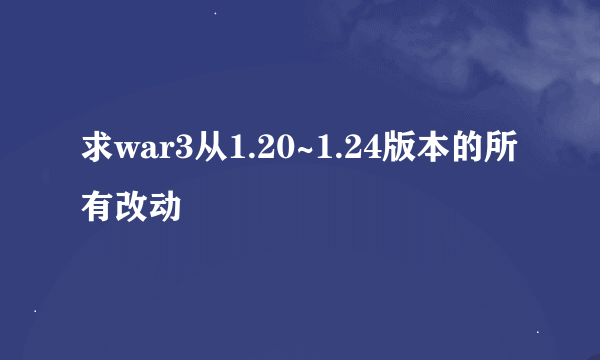 求war3从1.20~1.24版本的所有改动