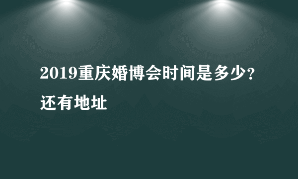 2019重庆婚博会时间是多少？还有地址