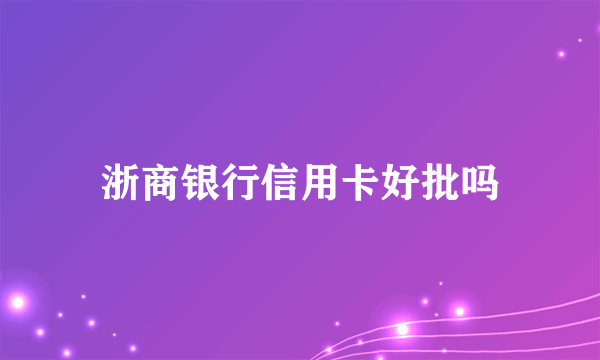 浙商银行信用卡好批吗