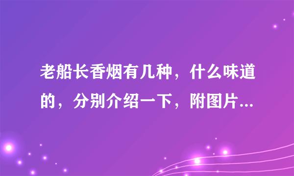 老船长香烟有几种，什么味道的，分别介绍一下，附图片，谢了~