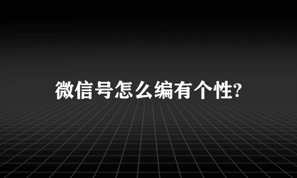 微信号怎么编有个性?