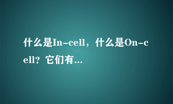 什么是In-cell，什么是On-cell？它们有着怎么样的区别