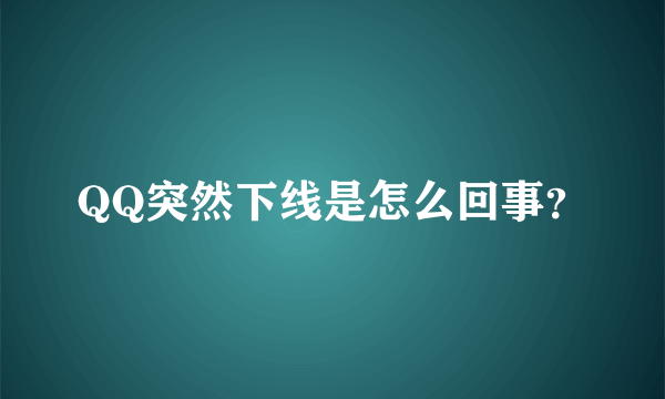 QQ突然下线是怎么回事？