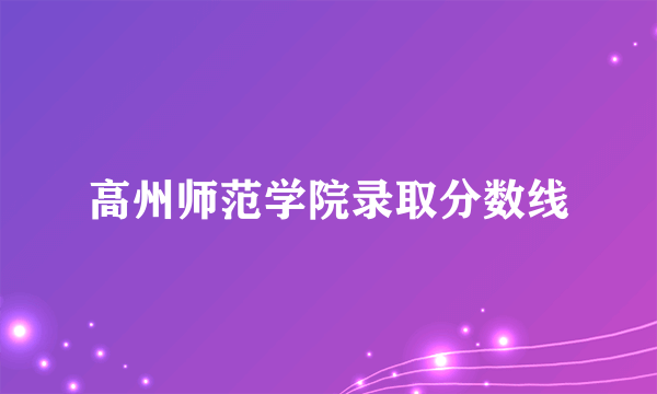 高州师范学院录取分数线