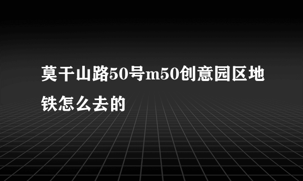 莫干山路50号m50创意园区地铁怎么去的