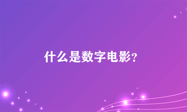 什么是数字电影？