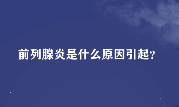 前列腺炎是什么原因引起？