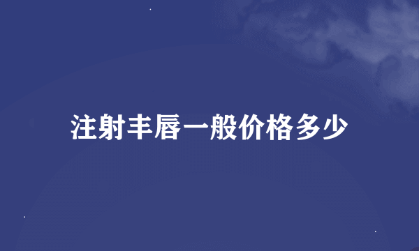 注射丰唇一般价格多少