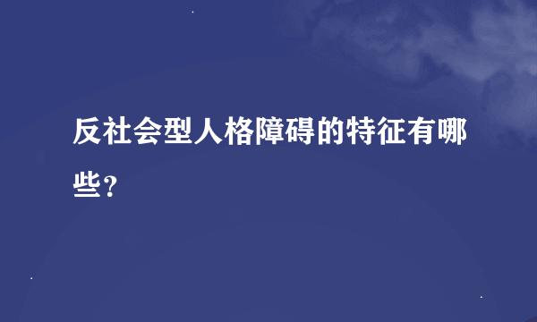 反社会型人格障碍的特征有哪些？