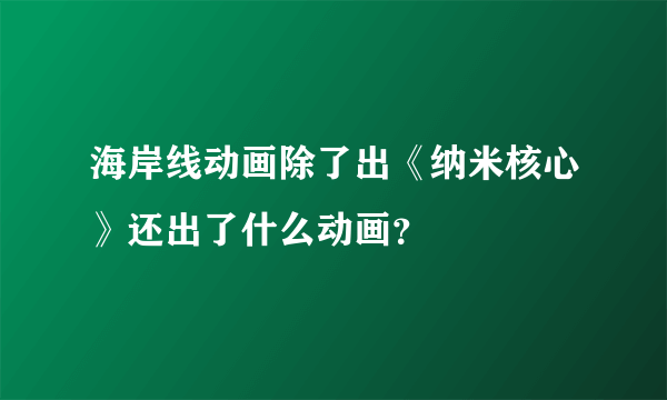 海岸线动画除了出《纳米核心》还出了什么动画？