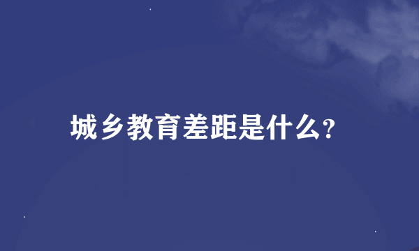 城乡教育差距是什么？