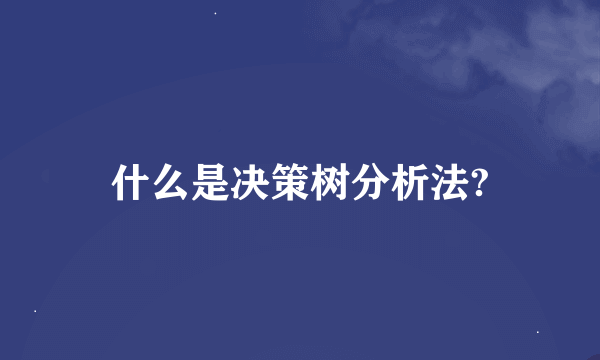 什么是决策树分析法?