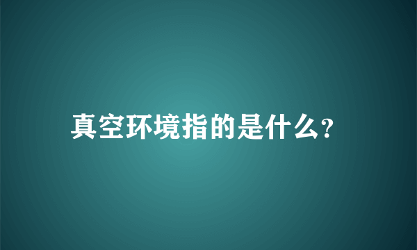 真空环境指的是什么？