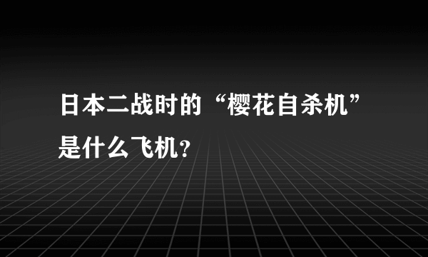 日本二战时的“樱花自杀机”是什么飞机？