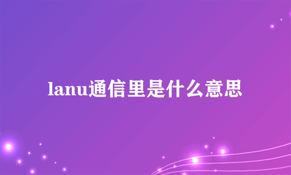 lanu通信里是什么意思