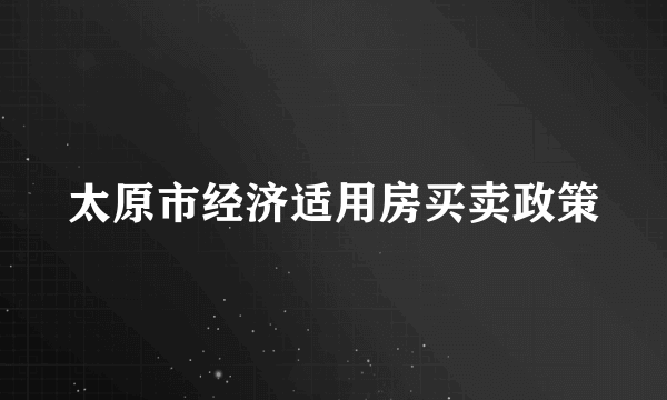 太原市经济适用房买卖政策