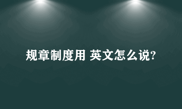 规章制度用 英文怎么说?