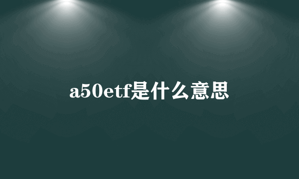 a50etf是什么意思