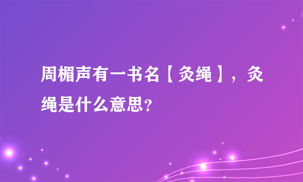 周楣声有一书名【灸绳】，灸绳是什么意思？