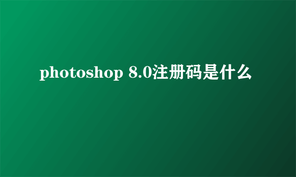 photoshop 8.0注册码是什么