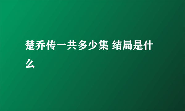 楚乔传一共多少集 结局是什么