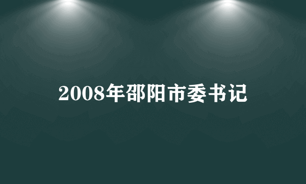 2008年邵阳市委书记