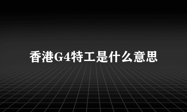 香港G4特工是什么意思