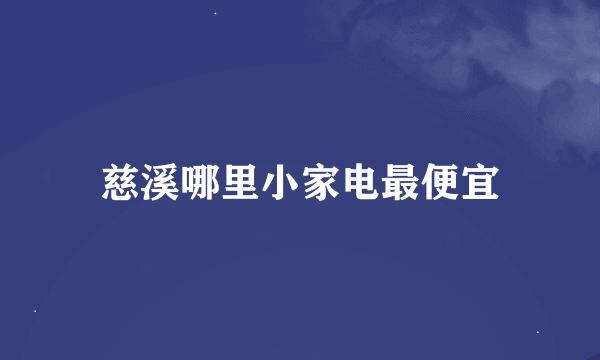 慈溪哪里小家电最便宜