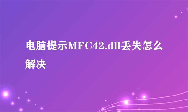 电脑提示MFC42.dll丢失怎么解决