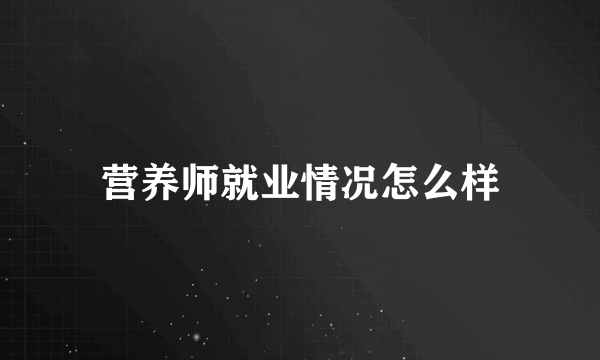 营养师就业情况怎么样