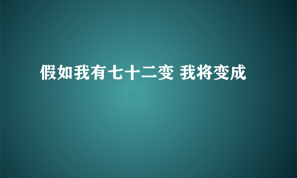 假如我有七十二变 我将变成