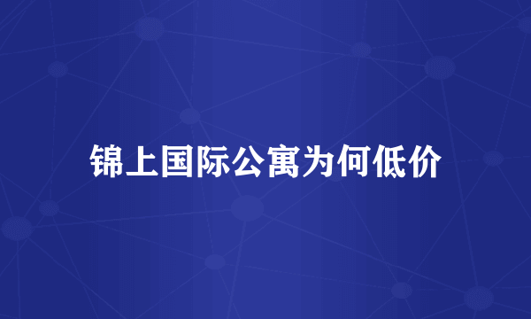 锦上国际公寓为何低价