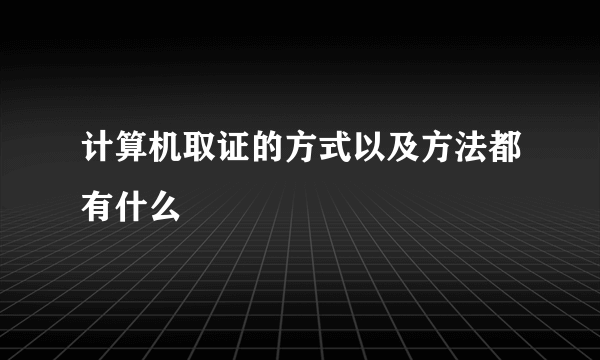 计算机取证的方式以及方法都有什么