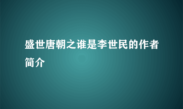 盛世唐朝之谁是李世民的作者简介