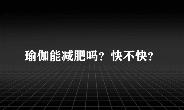 瑜伽能减肥吗？快不快？