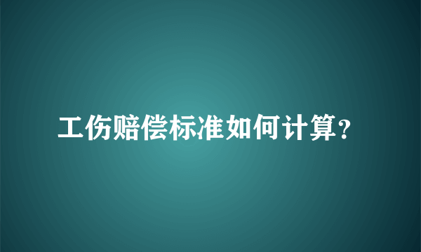 工伤赔偿标准如何计算？