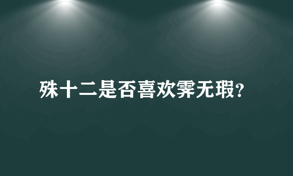 殊十二是否喜欢霁无瑕？