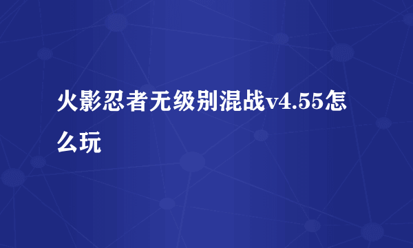 火影忍者无级别混战v4.55怎么玩