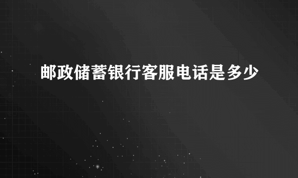 邮政储蓄银行客服电话是多少