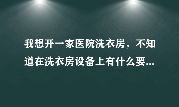 我想开一家医院洗衣房，不知道在洗衣房设备上有什么要求或者规定？