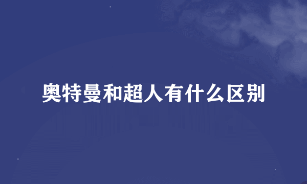 奥特曼和超人有什么区别