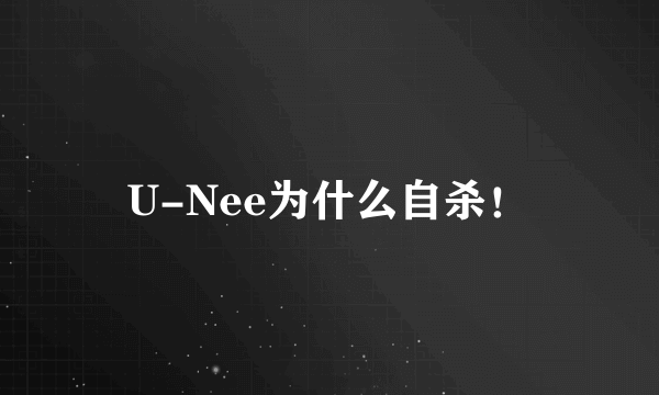 U-Nee为什么自杀！