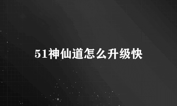 51神仙道怎么升级快