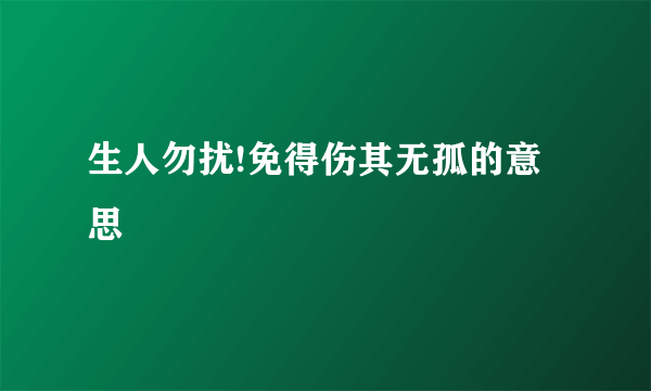 生人勿扰!免得伤其无孤的意思